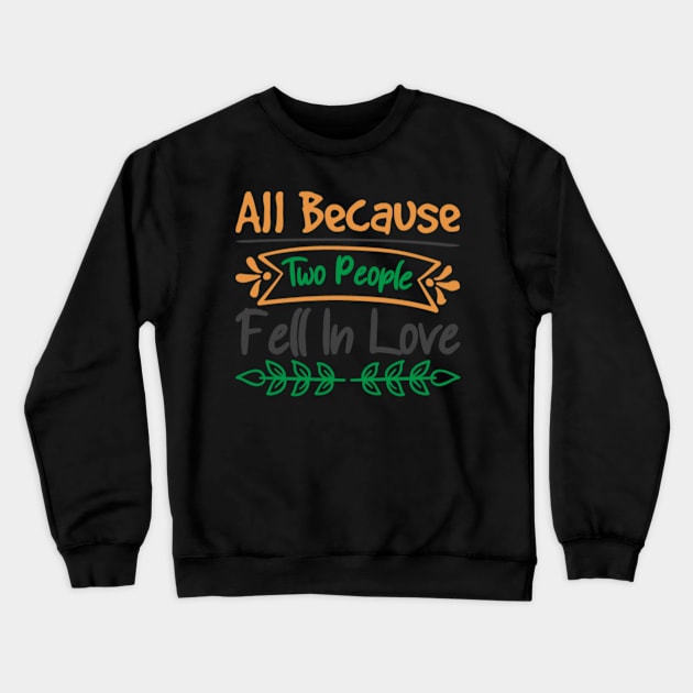 All Because Two People Fell In Love Crewneck Sweatshirt by APuzzleOfTShirts
